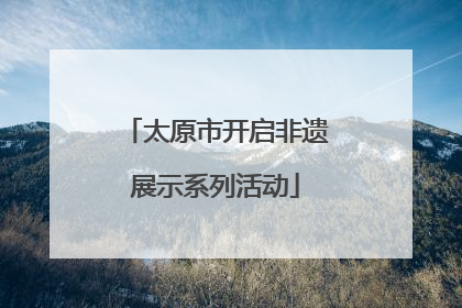 太原市开启非遗展示系列活动