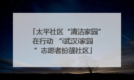 太平社区“清洁家园”在行动 “i武汉i家园”志愿者扮靓社区