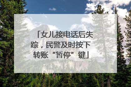 女儿接电话后失踪，民警及时按下转账“暂停”键
