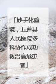 妙手化险境，五莲县人民医院多科协作成功救治高危患者