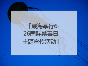 威海举行6·26国际禁毒日主题宣传活动