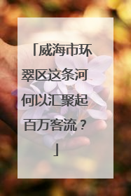 威海市环翠区这条河何以汇聚起百万客流？