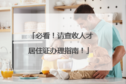 必看！请查收人才居住证办理指南！