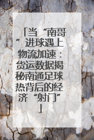 当“南哥”进球遇上物流加速：货运数据揭秘南通足球热背后的经济“射门”