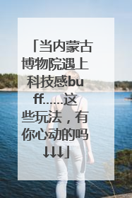 当内蒙古博物院遇上科技感buff……这些玩法，有你心动的吗↓↓↓