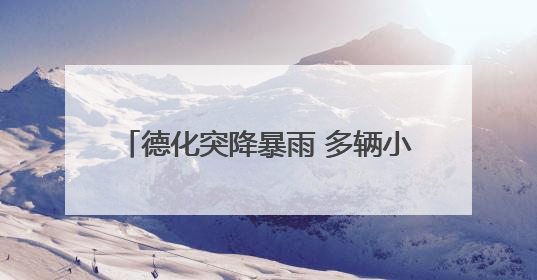 德化突降暴雨 多辆小车被暴涨的溪水冲走