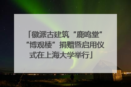 徽派古建筑“鹿鸣堂”“博观楼”捐赠暨启用仪式在上海大学举行