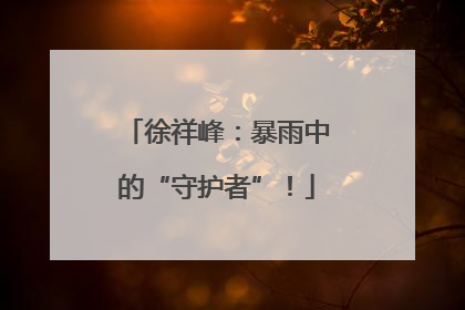 徐祥峰：暴雨中的“守护者”！