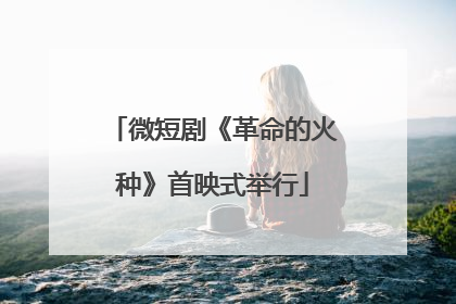 微短剧《革命的火种》首映式举行