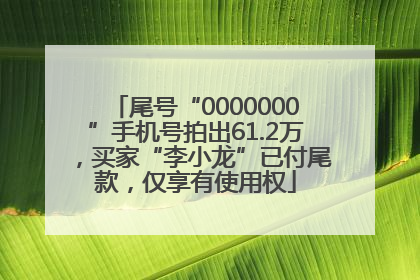 尾号“0000000”手机号拍出61.2万，买家“李小龙”已付尾款，仅享有使用权