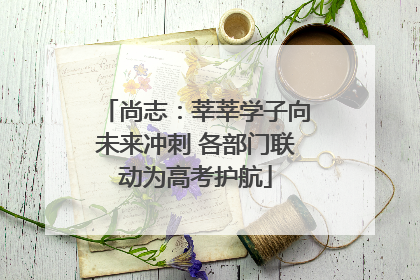 尚志：莘莘学子向未来冲刺 各部门联动为高考护航