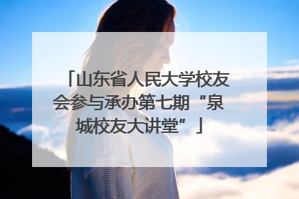 山东省人民大学校友会参与承办第七期“泉城校友大讲堂”
