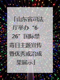 山东省司法厅举办“6·26”国际禁毒日主题宣传暨优秀戒治成果展示