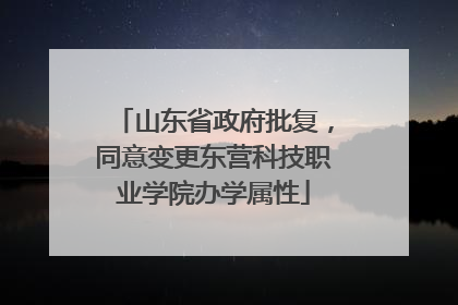山东省政府批复，同意变更东营科技职业学院办学属性