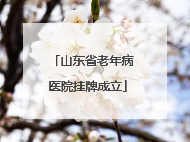 山东省老年病医院挂牌成立