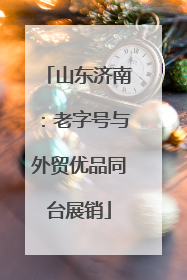 山东济南：老字号与外贸优品同台展销