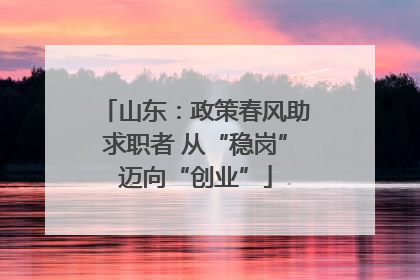 山东：政策春风助求职者 从“稳岗”迈向“创业”