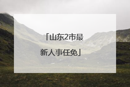 山东2市最新人事任免