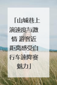 山城巷上演速度与激情 游客近距离感受自行车速降赛魅力