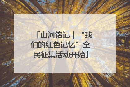 山河铭记｜“我们的红色记忆”全民征集活动开始