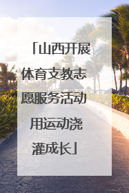 山西开展体育支教志愿服务活动 用运动浇灌成长