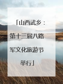 山西武乡：第十三届八路军文化旅游节举行