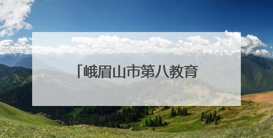 峨眉山市第八教育联盟教师齐聚峨眉实幼共探幼儿教育高质量发展新路径