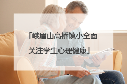 峨眉山高桥镇小全面关注学生心理健康