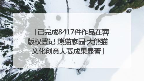 已完成8417件作品在蓉版权登记 熊猫家园·大熊猫文化创意大赛成果显著