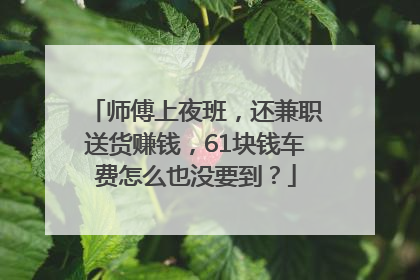 师傅上夜班，还兼职送货赚钱，61块钱车费怎么也没要到？
