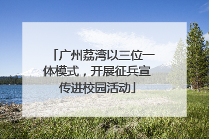 广州荔湾以三位一体模式，开展征兵宣传进校园活动