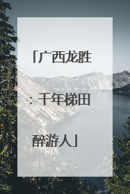 广西龙胜：千年梯田醉游人