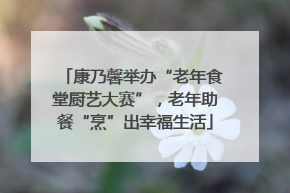 康乃馨举办“老年食堂厨艺大赛”，老年助餐“烹”出幸福生活