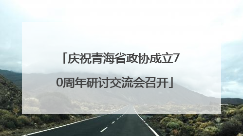 庆祝青海省政协成立70周年研讨交流会召开