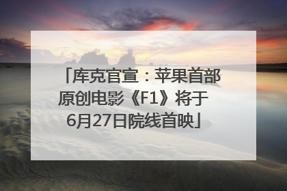 库克官宣：苹果首部原创电影《F1》将于6月27日院线首映