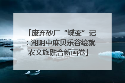 废弃砂厂“蝶变”记：湘阴中麻贝乐谷绘就农文旅融合新画卷
