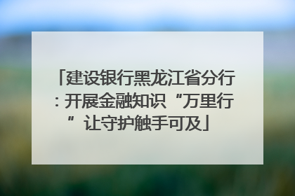 建设银行黑龙江省分行：开展金融知识“万里行”让守护触手可及