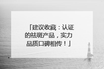 建议收藏：认证的祛斑产品，实力品质口碑相传！