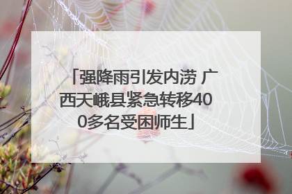 强降雨引发内涝 广西天峨县紧急转移400多名受困师生