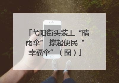 弋阳街头装上“晴雨伞” 撑起便民“幸福伞”（图）