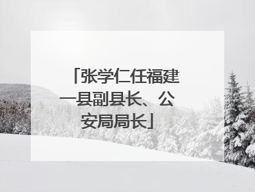 张学仁任福建一县副县长、公安局局长