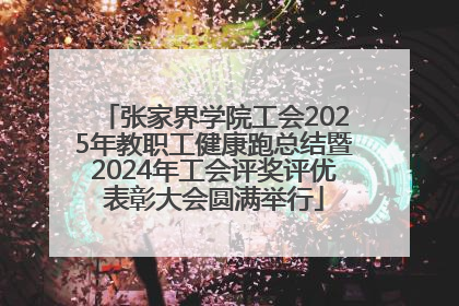 张家界学院工会2025年教职工健康跑总结暨2024年工会评奖评优表彰大会圆满举行