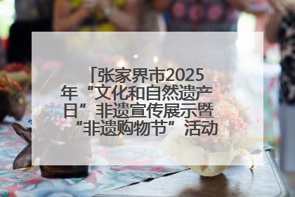 张家界市2025年“文化和自然遗产日”非遗宣传展示暨“非遗购物节”活动在慈利县盛大启幕