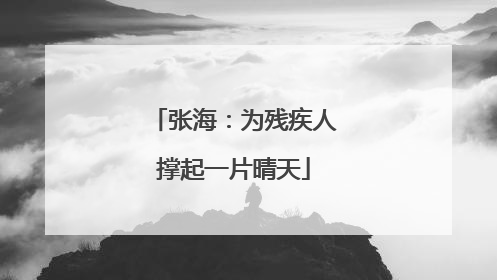 张海：为残疾人撑起一片晴天