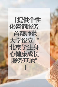 提供个性化咨询服务 首都师范大学设立“北京学生身心健康成长服务基地”