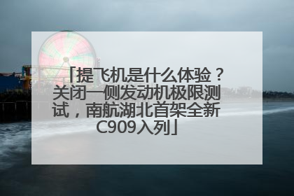 提飞机是什么体验？关闭一侧发动机极限测试，南航湖北首架全新C909入列