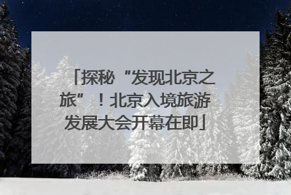 探秘“发现北京之旅”！北京入境旅游发展大会开幕在即