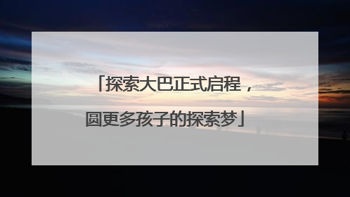 探索大巴正式启程，圆更多孩子的探索梦