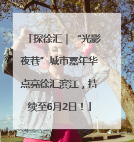探徐汇｜“光影夜巷”城市嘉年华点亮徐汇滨江，持续至6月2日！