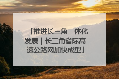 推进长三角一体化发展｜长三角省际高速公路网加快成型